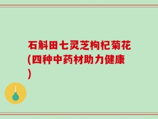 石斛田七灵芝枸杞菊花(四种中药材助力健康)
