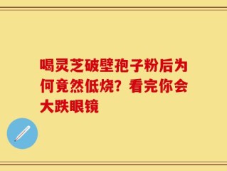喝灵芝破壁孢子粉后为何竟然低烧？看完你会大跌眼镜