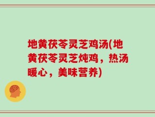 地黄茯苓灵芝鸡汤(地黄茯苓灵芝炖鸡，热汤暖心，美味营养)
