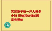 灵芝孢子粉一斤大概多少钱 影响其价格的因素有哪些