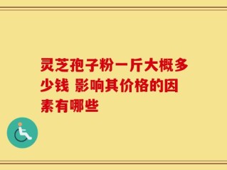 灵芝孢子粉一斤大概多少钱 影响其价格的因素有哪些
