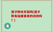 孢子粉吃年轻吗(孢子粉有延缓衰老的功效吗？)