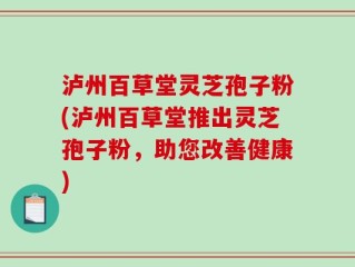 泸州百草堂灵芝孢子粉(泸州百草堂推出灵芝孢子粉，助您改善健康)