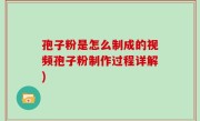 孢子粉是怎么制成的视频孢子粉制作过程详解)