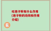 吃孢子粉有什么作用 (孢子粉的功效和作用介绍)