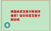 陕西肉灵芝孢子粉测评推荐？佳尔科灵芝孢子粉好吗