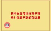 初中女生可以吃孢子粉吗？你想不到的在这里