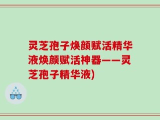 灵芝孢子焕颜赋活精华液焕颜赋活神器——灵芝孢子精华液)