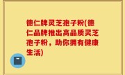 德仁牌灵芝孢子粉(德仁品牌推出高品质灵芝孢子粉，助你拥有健康生活)