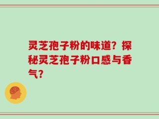 灵芝孢子粉的味道？探秘灵芝孢子粉口感与香气？