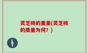 灵芝椅的重量(灵芝椅的质量为何？)