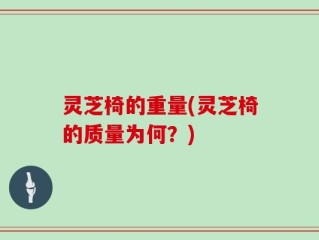 灵芝椅的重量(灵芝椅的质量为何？)