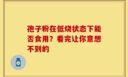 孢子粉在低烧状态下能否食用？看完让你意想不到的