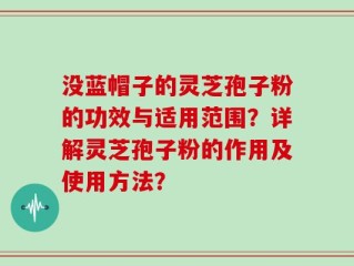 没蓝帽子的灵芝孢子粉的功效与适用范围？详解灵芝孢子粉的作用及使用方法？