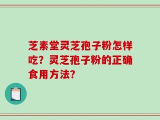 芝素堂灵芝孢子粉怎样吃？灵芝孢子粉的正确食用方法？