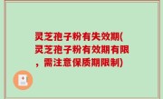 灵芝孢子粉有失效期(灵芝孢子粉有效期有限，需注意保质期限制)