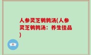 人参灵芝鹌鹑汤(人参灵芝鹌鹑汤：养生佳品)