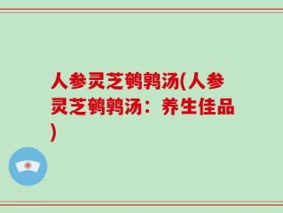 人参灵芝鹌鹑汤(人参灵芝鹌鹑汤：养生佳品)