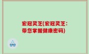 宏冠灵芝(宏冠灵芝：带您掌握健康密码)