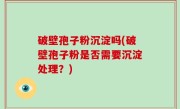 破壁孢子粉沉淀吗(破壁孢子粉是否需要沉淀处理？)