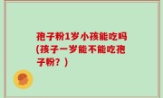 孢子粉1岁小孩能吃吗(孩子一岁能不能吃孢子粉？)