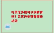 吃灵芝多糖可以调脾胃吗？灵芝丹参茶有哪些功效