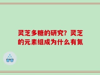 灵芝多糖的研究？灵芝的元素组成为什么有氮