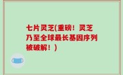 七片灵芝(重磅！灵芝乃至全球最长基因序列被破解！)