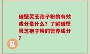 破壁灵芝孢子粉的有效成分是什么？了解破壁灵芝孢子粉的营养成分？