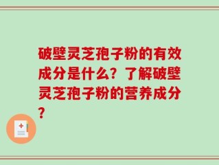 破壁灵芝孢子粉的有效成分是什么？了解破壁灵芝孢子粉的营养成分？