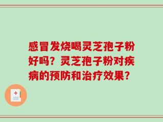 感冒发烧喝灵芝孢子粉好吗？灵芝孢子粉对疾病的预防和治疗效果？