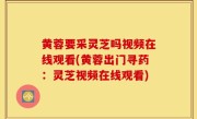 黄蓉要采灵芝吗视频在线观看(黄蓉出门寻药：灵芝视频在线观看)