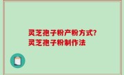 灵芝孢子粉产粉方式？灵芝孢子粉制作法