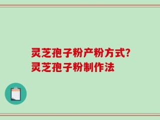 灵芝孢子粉产粉方式？灵芝孢子粉制作法