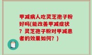 甲减病人吃灵芝孢子粉好吗(能改善甲减症状？灵芝孢子粉对甲减患者的效果如何？)