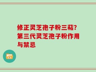 修正灵芝孢子粉三萜？第三代灵芝孢子粉作用与禁忌