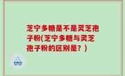 芝宁多糖是不是灵芝孢子粉(芝宁多糖与灵芝孢子粉的区别是？)