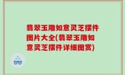 翡翠玉雕如意灵芝摆件图片大全(翡翠玉雕如意灵芝摆件详细图赏)