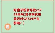 吃孢子粉会导致ca724高吗(孢子粉食用是否对CA724产生影响？)