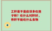 乙肝是不是应该多吃孢子粉？吃什么对肝好，养肝不能吃什么食物