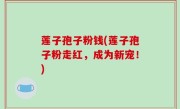 莲子孢子粉钱(莲子孢子粉走红，成为新宠！)