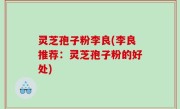 灵芝孢子粉李良(李良推荐：灵芝孢子粉的好处)