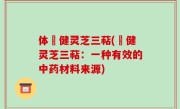 体恆健灵芝三萜(恆健灵芝三萜：一种有效的中药材料来源)