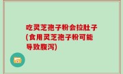 吃灵芝孢子粉会拉肚子(食用灵芝孢子粉可能导致腹泻)
