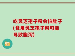 吃灵芝孢子粉会拉肚子(食用灵芝孢子粉可能导致腹泻)