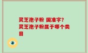 灵芝孢子粉 国准字？灵芝孢子粉属于哪个类目