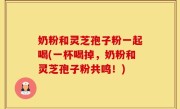 奶粉和灵芝孢子粉一起喝(一杯喝掉，奶粉和灵芝孢子粉共鸣！)