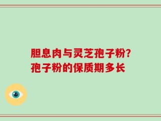 胆息肉与灵芝孢子粉？孢子粉的保质期多长