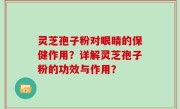 灵芝孢子粉对眼睛的保健作用？详解灵芝孢子粉的功效与作用？