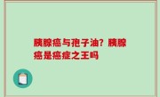 胰腺癌与孢子油？胰腺癌是癌症之王吗